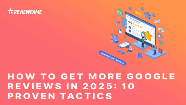 How to Get More Google Reviews in 2025: 10 Proven Tactics
