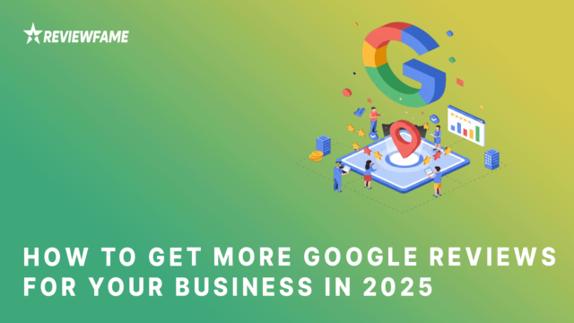 How to Get More Google Reviews for Your Business in 2025
